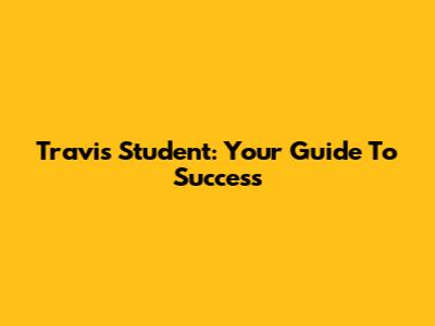 Travis Student: Your Guide To Success