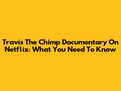 Travis The Chimp Documentary On Netflix: What You Need To Know