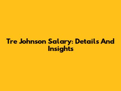Tre Johnson Salary: Details And Insights