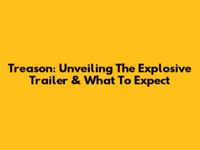 Treason: Unveiling The Explosive Trailer & What To Expect