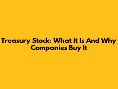 Treasury Stock: What It Is And Why Companies Buy It