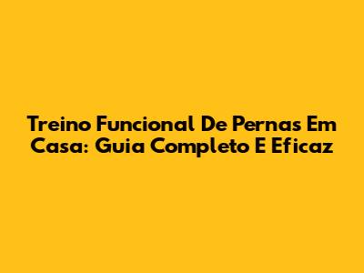 Treino Funcional De Pernas Em Casa: Guia Completo E Eficaz