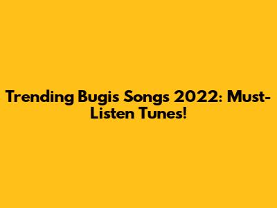 Trending Bugis Songs 2022: Must-Listen Tunes!