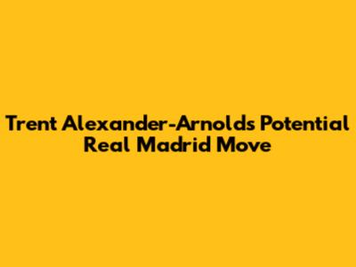 Trent Alexander-Arnold's Potential Real Madrid Move