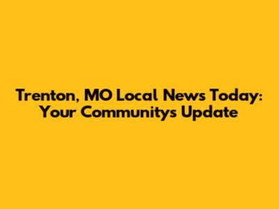 Trenton, MO Local News Today: Your Community's Update