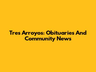 Tres Arroyos: Obituaries And Community News