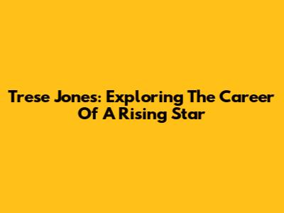 Trese Jones: Exploring The Career Of A Rising Star