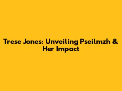 Trese Jones: Unveiling Pseilmzh & Her Impact