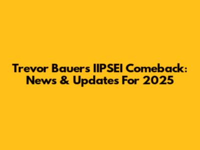 Trevor Bauer's IIPSEI Comeback: News & Updates For 2025