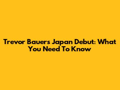 Trevor Bauer's Japan Debut: What You Need To Know