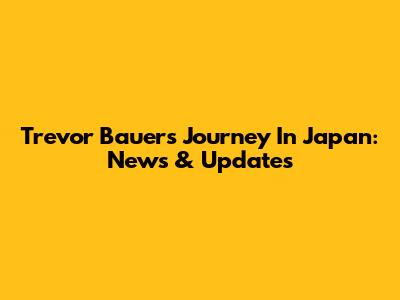 Trevor Bauer's Journey In Japan: News & Updates