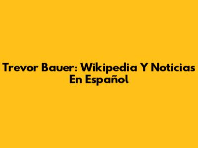 Trevor Bauer: Wikipedia Y Noticias En Español