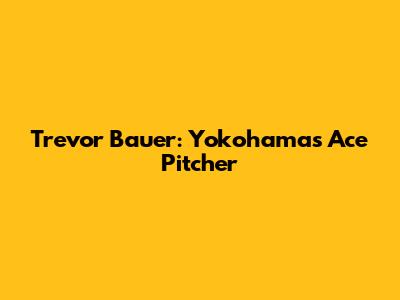Trevor Bauer: Yokohama's Ace Pitcher