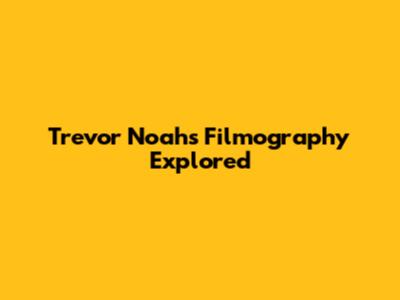Trevor Noah's Filmography Explored