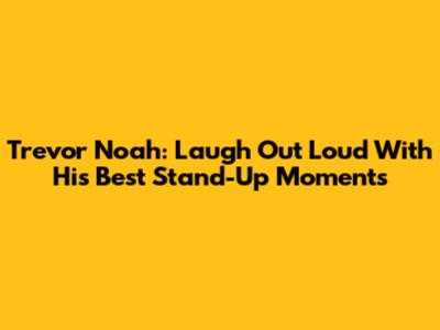 Trevor Noah: Laugh Out Loud With His Best Stand-Up Moments