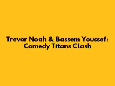Trevor Noah & Bassem Youssef: Comedy Titans Clash