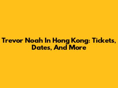 Trevor Noah In Hong Kong: Tickets, Dates, And More