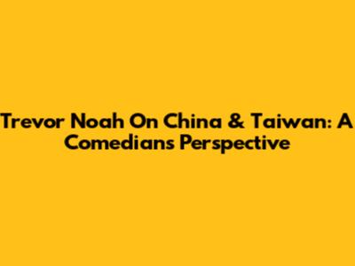 Trevor Noah On China & Taiwan: A Comedian's Perspective