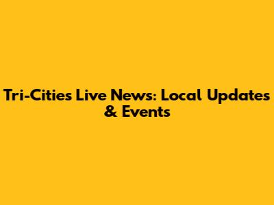 Tri-Cities Live News: Local Updates & Events