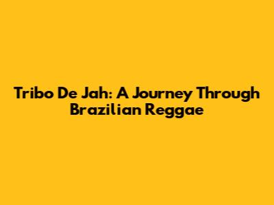 Tribo De Jah: A Journey Through Brazilian Reggae