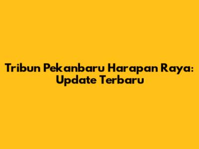 Tribun Pekanbaru Harapan Raya: Update Terbaru