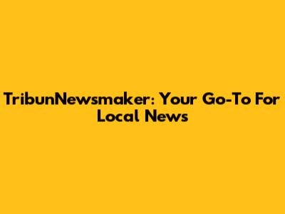 TribunNewsmaker: Your Go-To For Local News