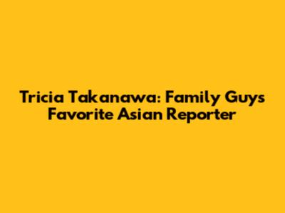 Tricia Takanawa: Family Guy's Favorite Asian Reporter