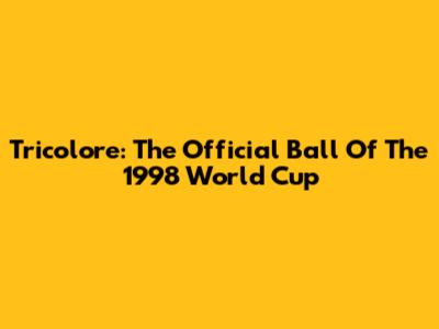 Tricolore: The Official Ball Of The 1998 World Cup