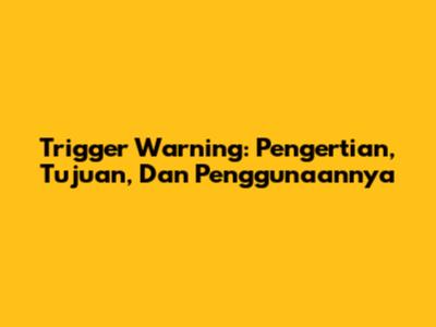 Trigger Warning: Pengertian, Tujuan, Dan Penggunaannya