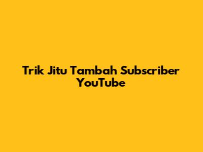 Trik Jitu Tambah Subscriber YouTube