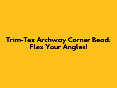 Trim-Tex Archway Corner Bead: Flex Your Angles!