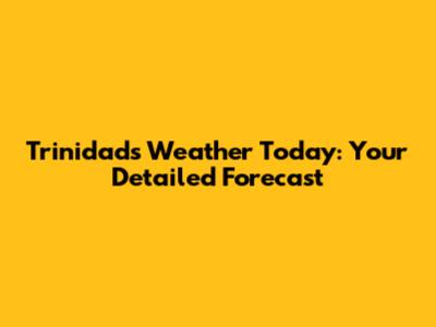 Trinidad's Weather Today: Your Detailed Forecast