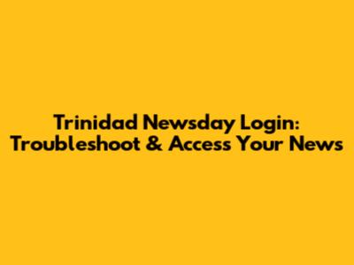 Trinidad Newsday Login: Troubleshoot & Access Your News