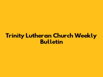 Trinity Lutheran Church Weekly Bulletin
