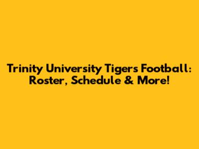 Trinity University Tigers Football: Roster, Schedule & More!