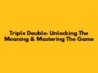 Triple Double: Unlocking The Meaning & Mastering The Game