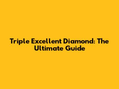 Triple Excellent Diamond: The Ultimate Guide