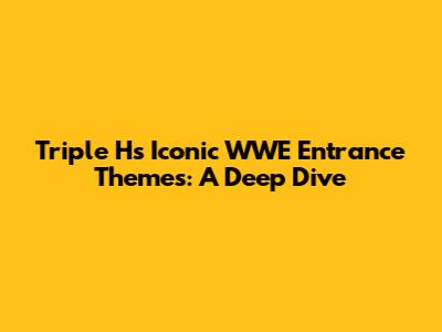 Triple H's Iconic WWE Entrance Themes: A Deep Dive