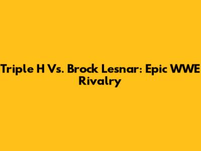 Triple H Vs. Brock Lesnar: Epic WWE Rivalry