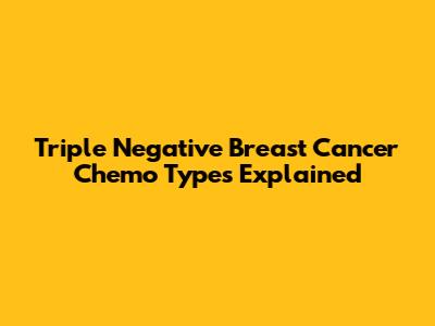 Triple Negative Breast Cancer Chemo Types Explained