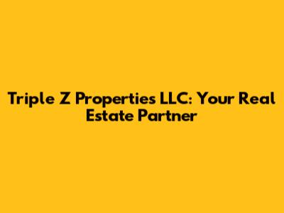 Triple Z Properties LLC: Your Real Estate Partner