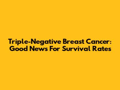 Triple-Negative Breast Cancer: Good News For Survival Rates