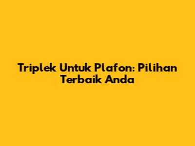Triplek Untuk Plafon: Pilihan Terbaik Anda