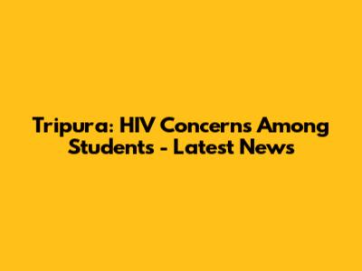 Tripura: HIV Concerns Among Students - Latest News