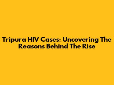 Tripura HIV Cases: Uncovering The Reasons Behind The Rise