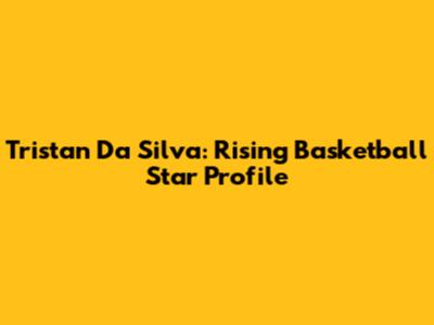 Tristan Da Silva: Rising Basketball Star Profile