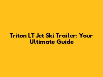 Triton LT Jet Ski Trailer: Your Ultimate Guide