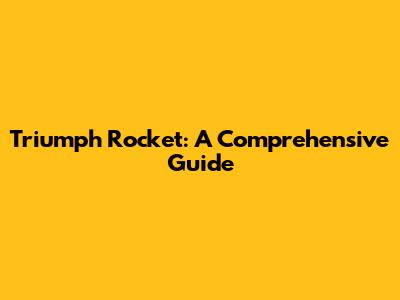 Triumph Rocket: A Comprehensive Guide