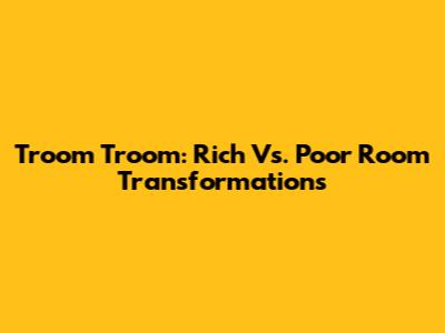 Troom Troom: Rich Vs. Poor Room Transformations