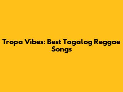 Tropa Vibes: Best Tagalog Reggae Songs